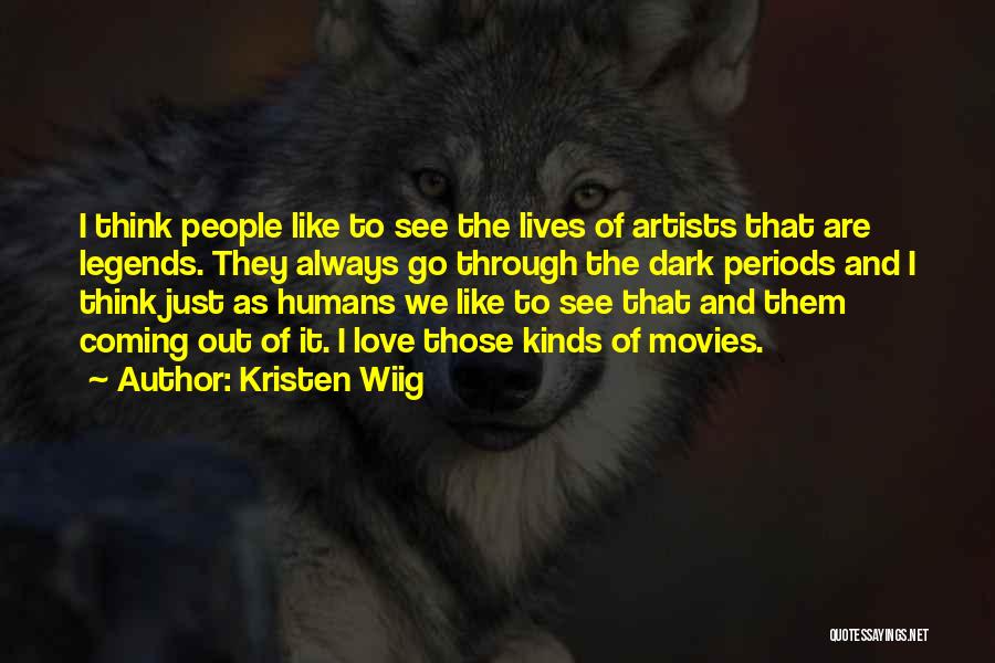 Kristen Wiig Quotes: I Think People Like To See The Lives Of Artists That Are Legends. They Always Go Through The Dark Periods