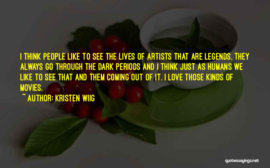 Kristen Wiig Quotes: I Think People Like To See The Lives Of Artists That Are Legends. They Always Go Through The Dark Periods