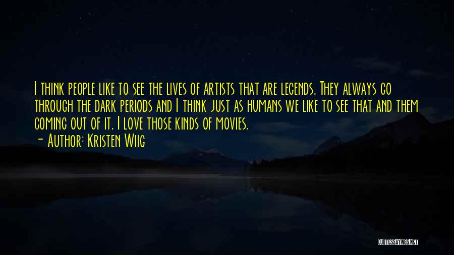 Kristen Wiig Quotes: I Think People Like To See The Lives Of Artists That Are Legends. They Always Go Through The Dark Periods