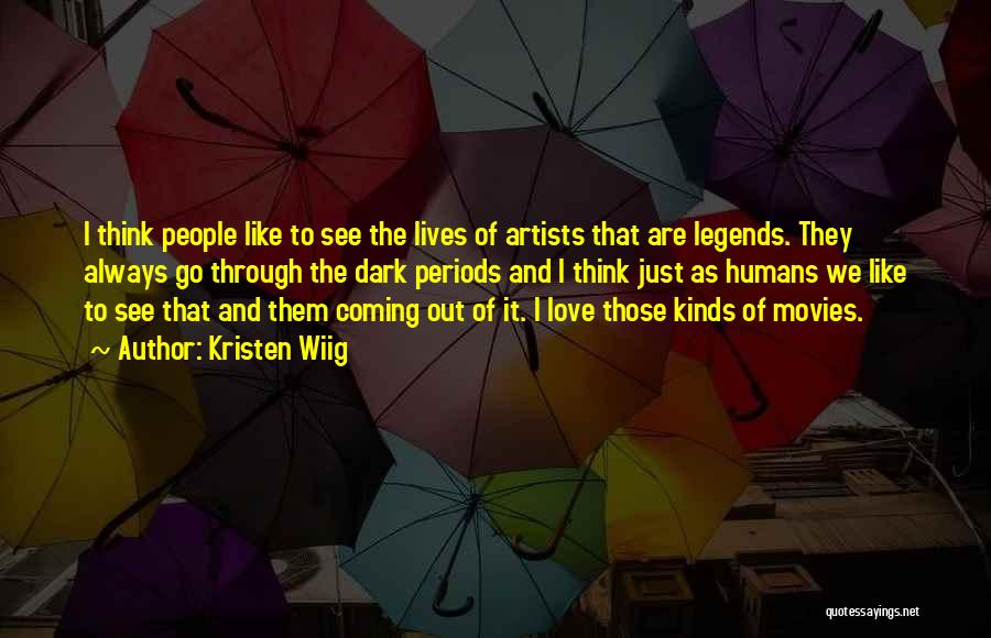 Kristen Wiig Quotes: I Think People Like To See The Lives Of Artists That Are Legends. They Always Go Through The Dark Periods