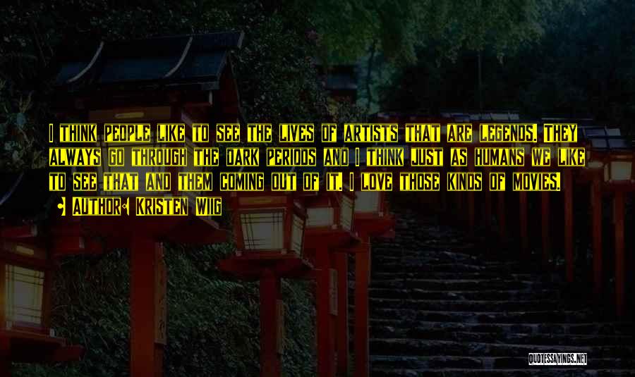 Kristen Wiig Quotes: I Think People Like To See The Lives Of Artists That Are Legends. They Always Go Through The Dark Periods