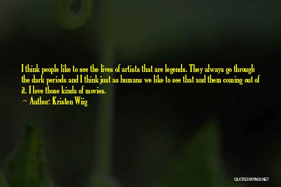 Kristen Wiig Quotes: I Think People Like To See The Lives Of Artists That Are Legends. They Always Go Through The Dark Periods
