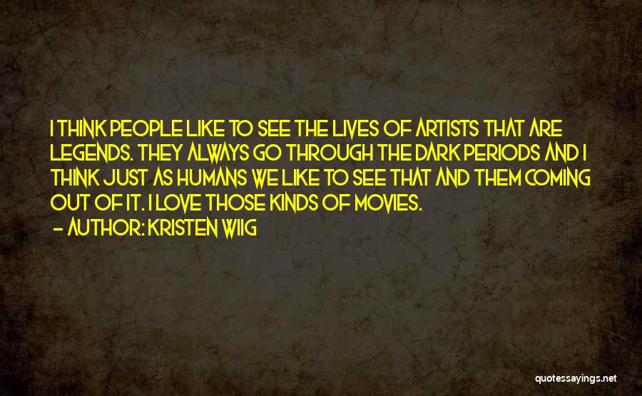 Kristen Wiig Quotes: I Think People Like To See The Lives Of Artists That Are Legends. They Always Go Through The Dark Periods