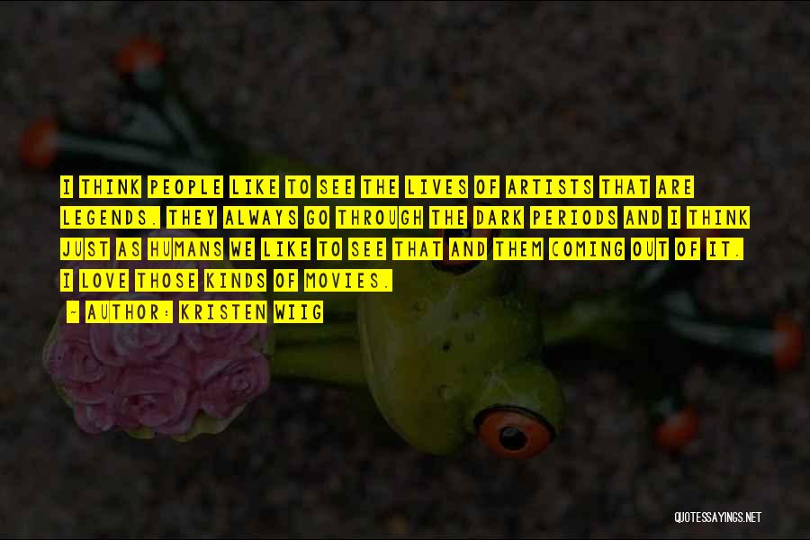 Kristen Wiig Quotes: I Think People Like To See The Lives Of Artists That Are Legends. They Always Go Through The Dark Periods