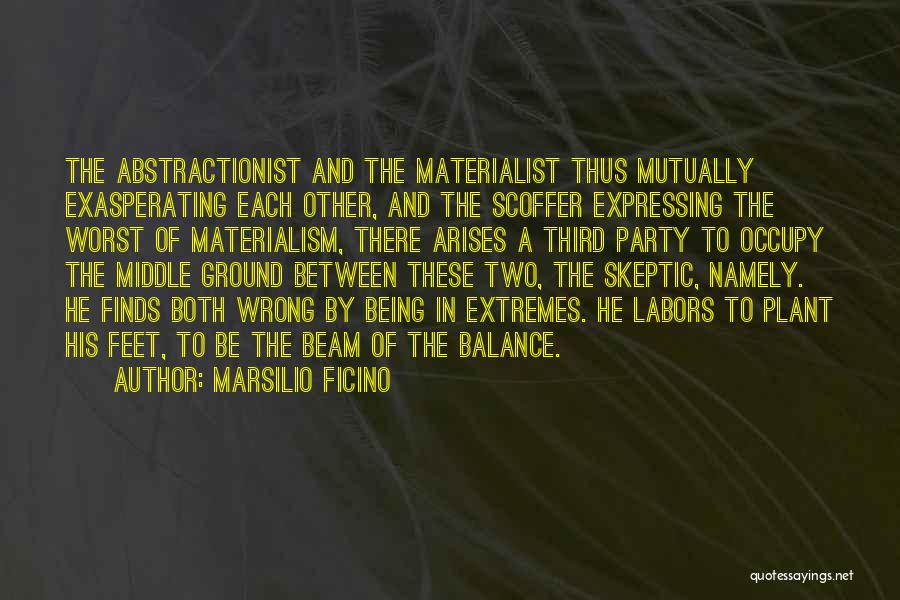 Marsilio Ficino Quotes: The Abstractionist And The Materialist Thus Mutually Exasperating Each Other, And The Scoffer Expressing The Worst Of Materialism, There Arises