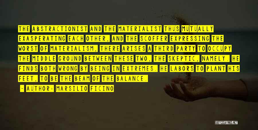 Marsilio Ficino Quotes: The Abstractionist And The Materialist Thus Mutually Exasperating Each Other, And The Scoffer Expressing The Worst Of Materialism, There Arises