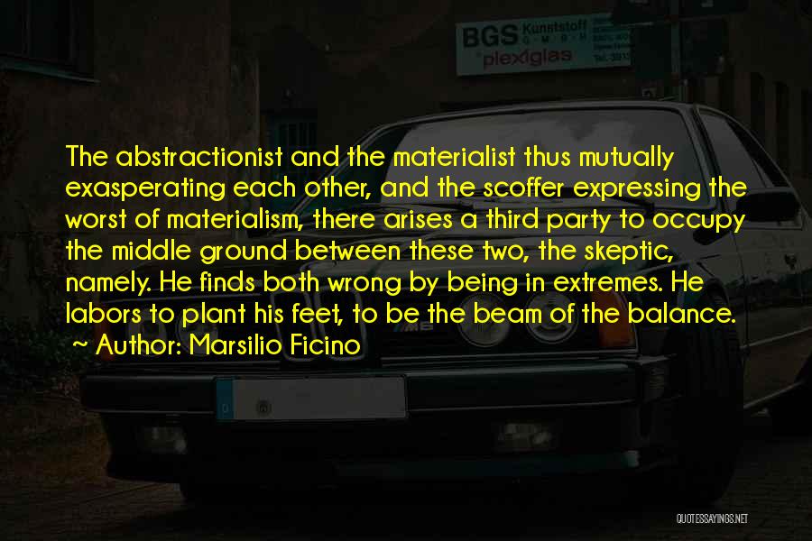 Marsilio Ficino Quotes: The Abstractionist And The Materialist Thus Mutually Exasperating Each Other, And The Scoffer Expressing The Worst Of Materialism, There Arises