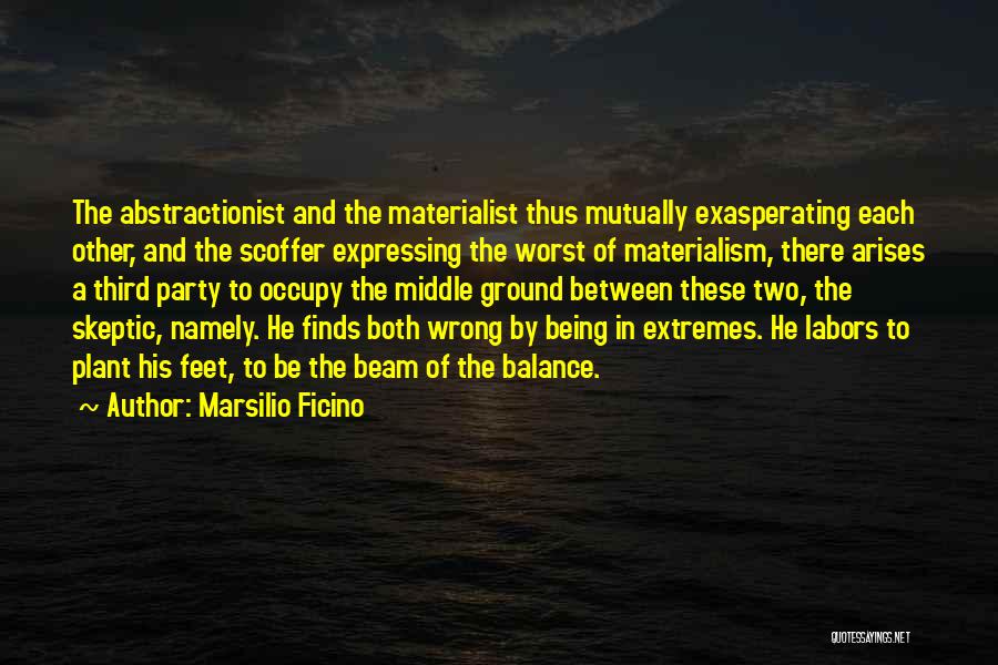 Marsilio Ficino Quotes: The Abstractionist And The Materialist Thus Mutually Exasperating Each Other, And The Scoffer Expressing The Worst Of Materialism, There Arises