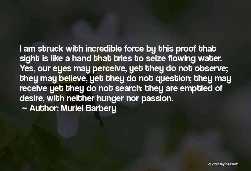 Muriel Barbery Quotes: I Am Struck With Incredible Force By This Proof That Sight Is Like A Hand That Tries To Seize Flowing