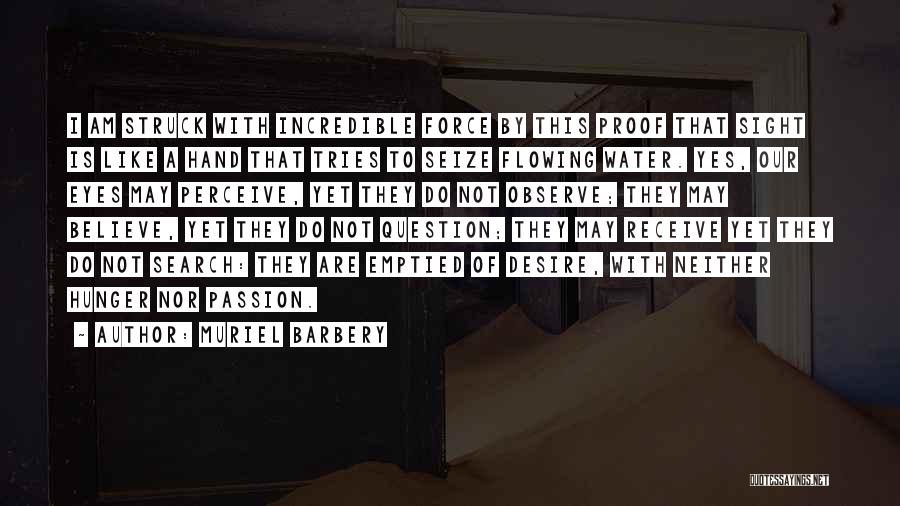 Muriel Barbery Quotes: I Am Struck With Incredible Force By This Proof That Sight Is Like A Hand That Tries To Seize Flowing