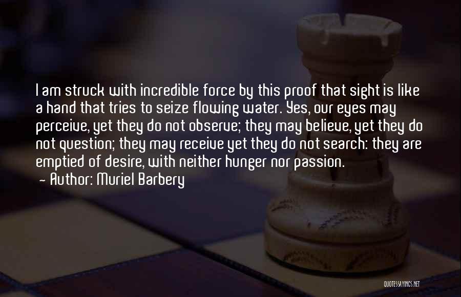 Muriel Barbery Quotes: I Am Struck With Incredible Force By This Proof That Sight Is Like A Hand That Tries To Seize Flowing