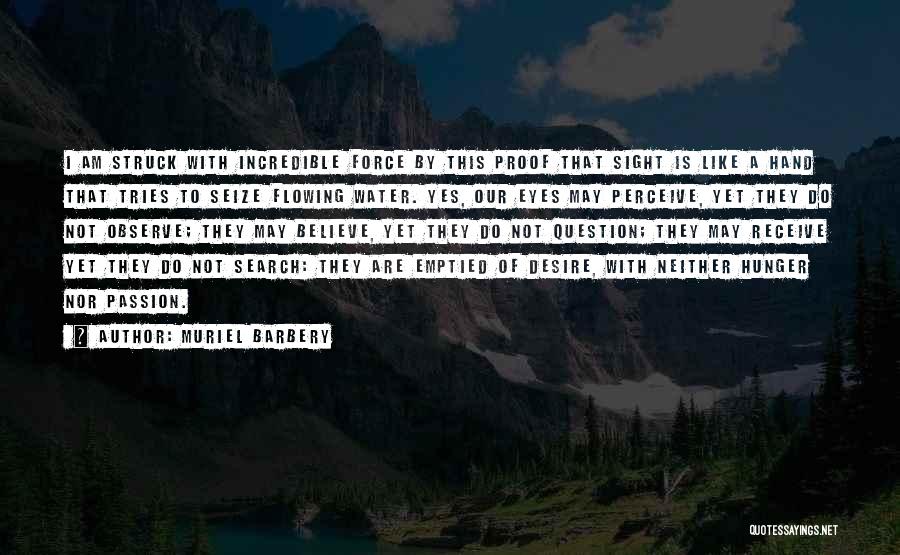 Muriel Barbery Quotes: I Am Struck With Incredible Force By This Proof That Sight Is Like A Hand That Tries To Seize Flowing