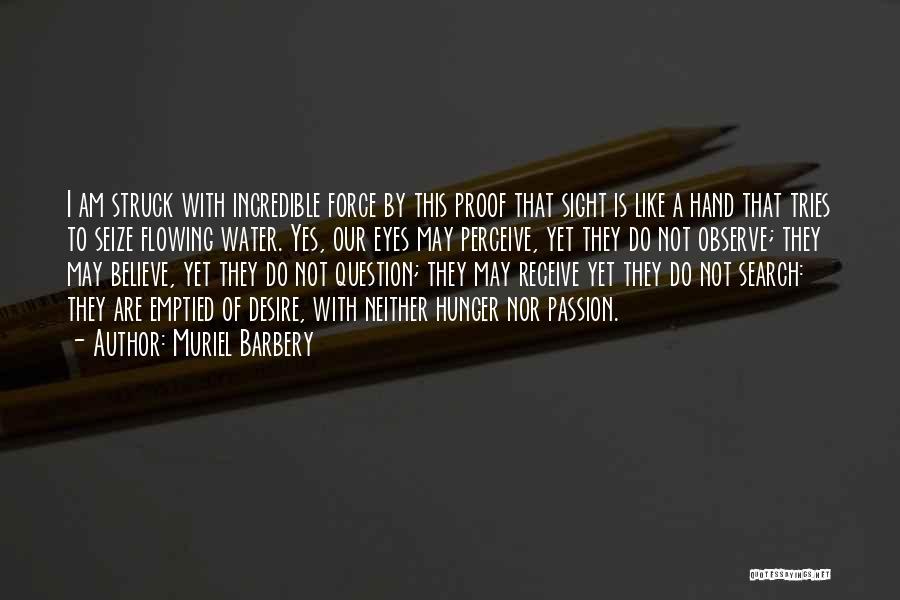 Muriel Barbery Quotes: I Am Struck With Incredible Force By This Proof That Sight Is Like A Hand That Tries To Seize Flowing