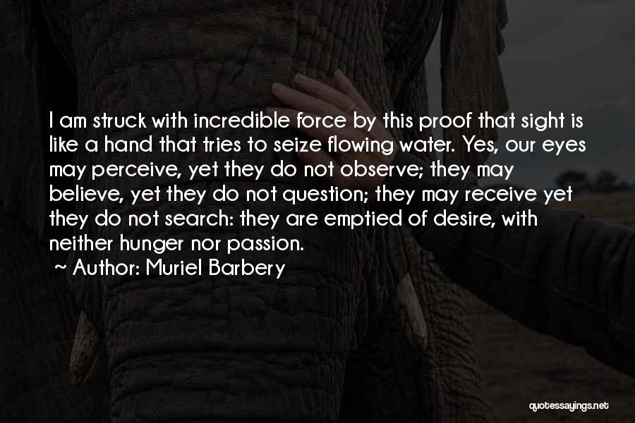 Muriel Barbery Quotes: I Am Struck With Incredible Force By This Proof That Sight Is Like A Hand That Tries To Seize Flowing