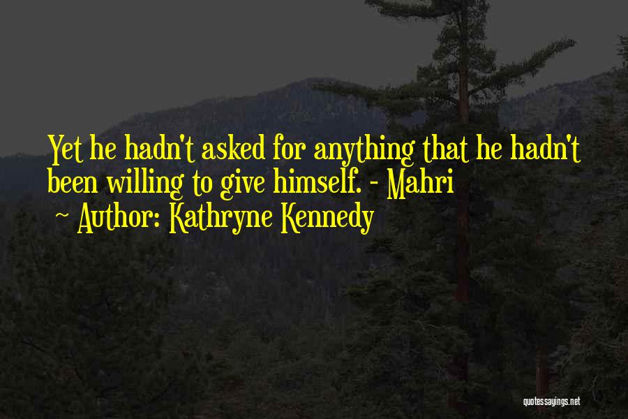 Kathryne Kennedy Quotes: Yet He Hadn't Asked For Anything That He Hadn't Been Willing To Give Himself. - Mahri