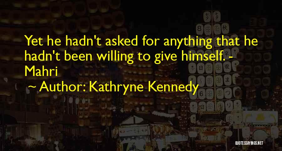 Kathryne Kennedy Quotes: Yet He Hadn't Asked For Anything That He Hadn't Been Willing To Give Himself. - Mahri