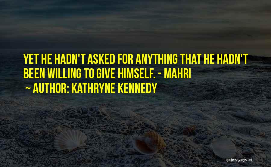 Kathryne Kennedy Quotes: Yet He Hadn't Asked For Anything That He Hadn't Been Willing To Give Himself. - Mahri