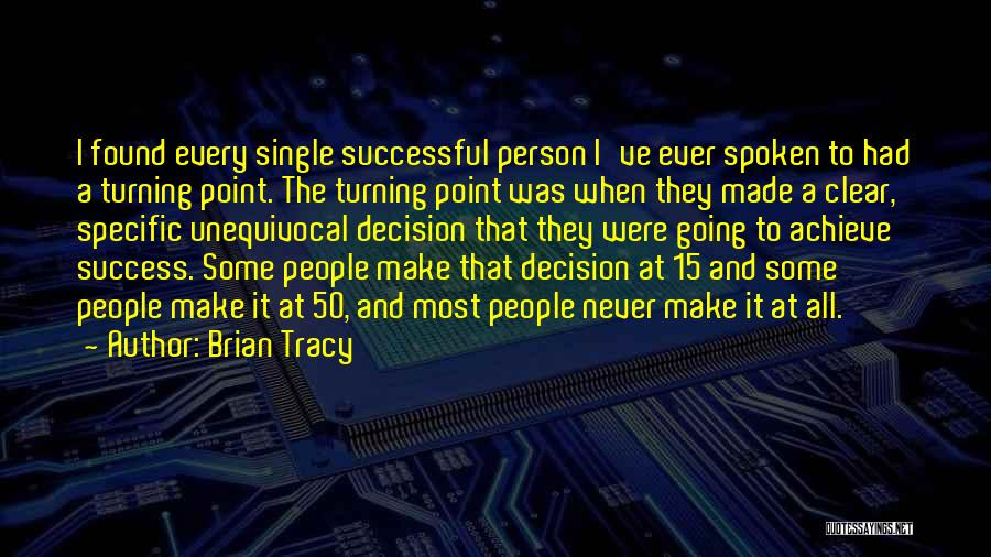 Brian Tracy Quotes: I Found Every Single Successful Person I've Ever Spoken To Had A Turning Point. The Turning Point Was When They