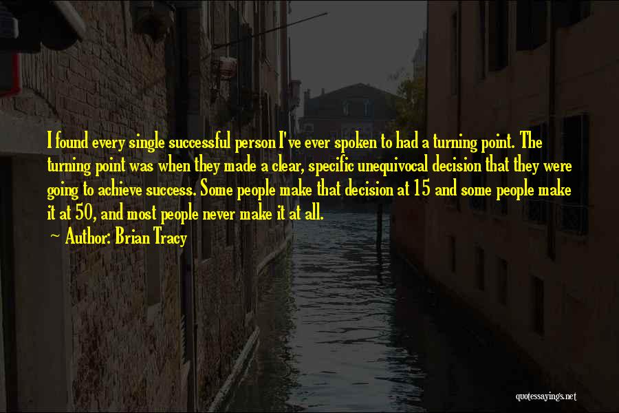 Brian Tracy Quotes: I Found Every Single Successful Person I've Ever Spoken To Had A Turning Point. The Turning Point Was When They