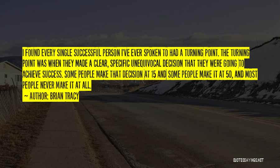 Brian Tracy Quotes: I Found Every Single Successful Person I've Ever Spoken To Had A Turning Point. The Turning Point Was When They