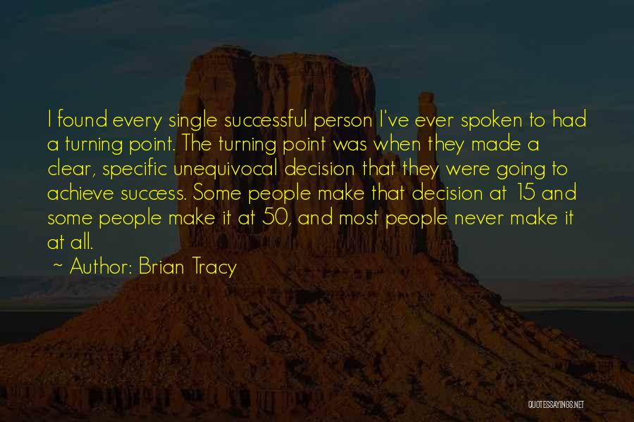 Brian Tracy Quotes: I Found Every Single Successful Person I've Ever Spoken To Had A Turning Point. The Turning Point Was When They