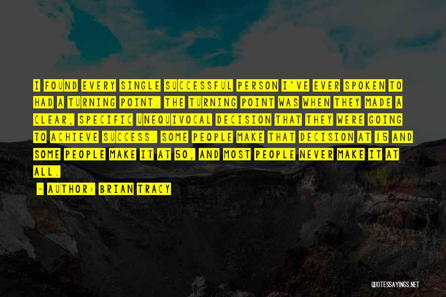 Brian Tracy Quotes: I Found Every Single Successful Person I've Ever Spoken To Had A Turning Point. The Turning Point Was When They