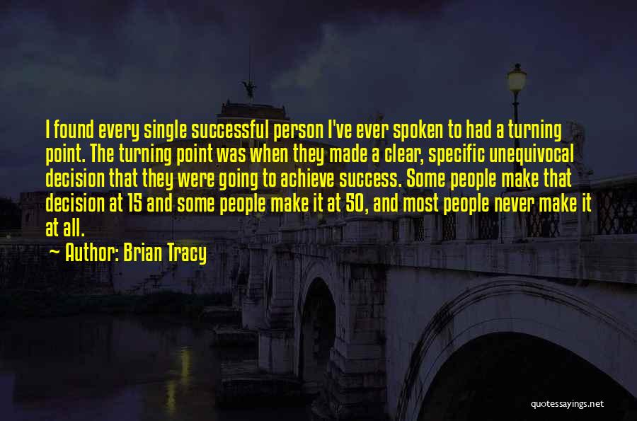 Brian Tracy Quotes: I Found Every Single Successful Person I've Ever Spoken To Had A Turning Point. The Turning Point Was When They