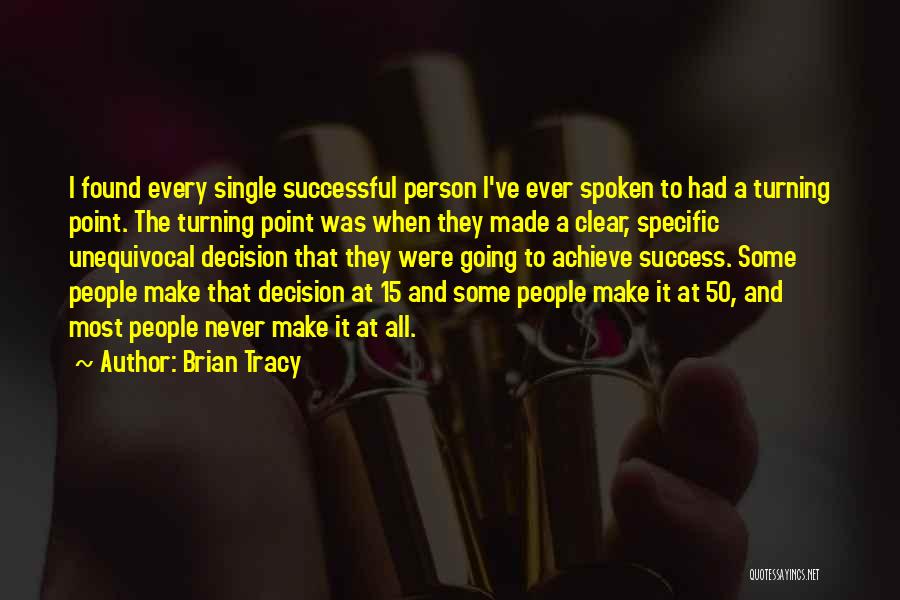 Brian Tracy Quotes: I Found Every Single Successful Person I've Ever Spoken To Had A Turning Point. The Turning Point Was When They