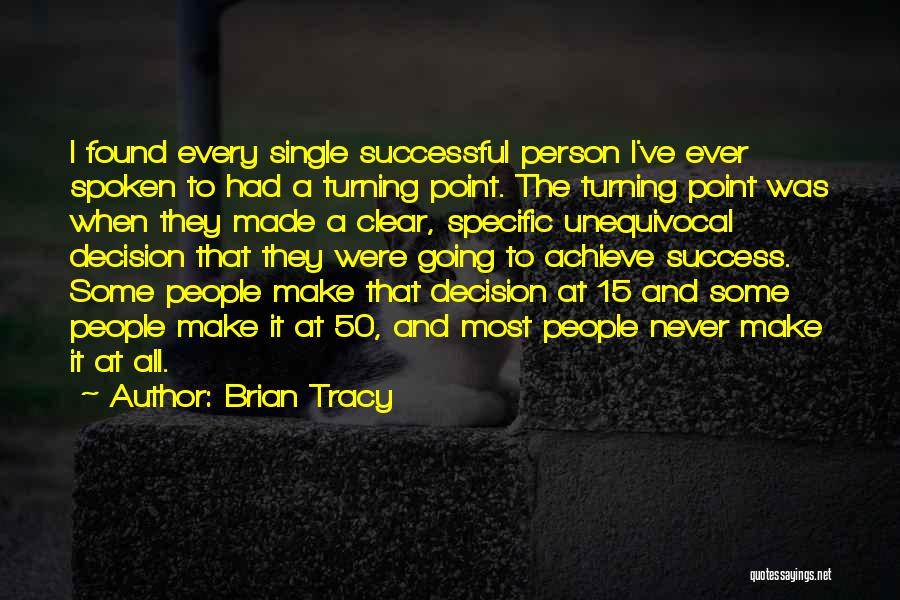 Brian Tracy Quotes: I Found Every Single Successful Person I've Ever Spoken To Had A Turning Point. The Turning Point Was When They