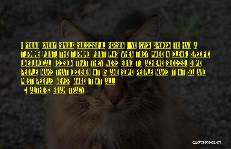 Brian Tracy Quotes: I Found Every Single Successful Person I've Ever Spoken To Had A Turning Point. The Turning Point Was When They