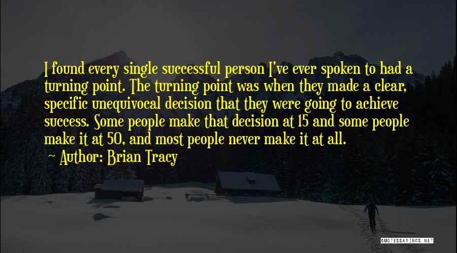 Brian Tracy Quotes: I Found Every Single Successful Person I've Ever Spoken To Had A Turning Point. The Turning Point Was When They