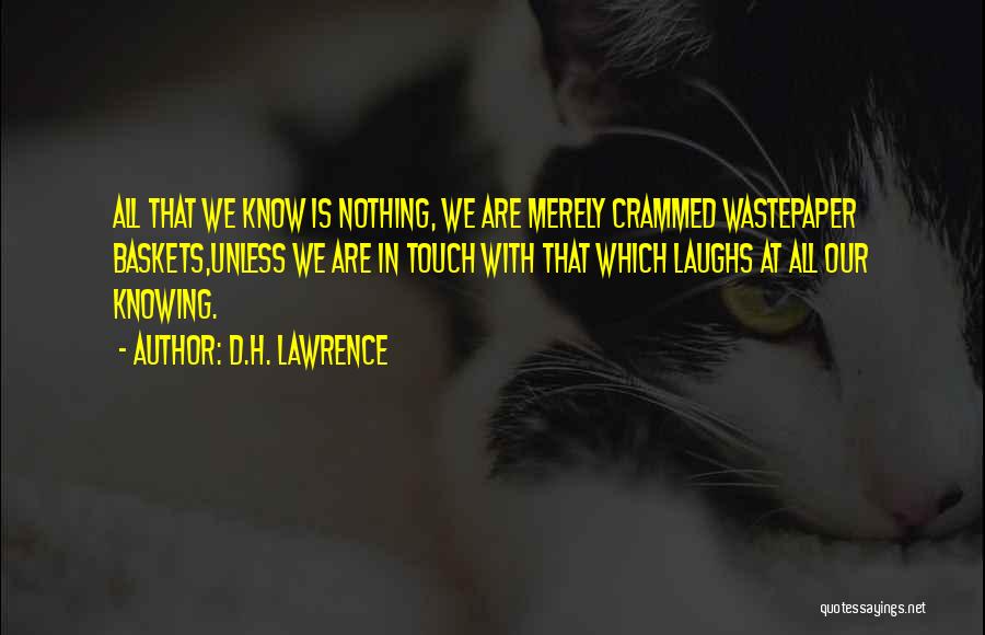 D.H. Lawrence Quotes: All That We Know Is Nothing, We Are Merely Crammed Wastepaper Baskets,unless We Are In Touch With That Which Laughs