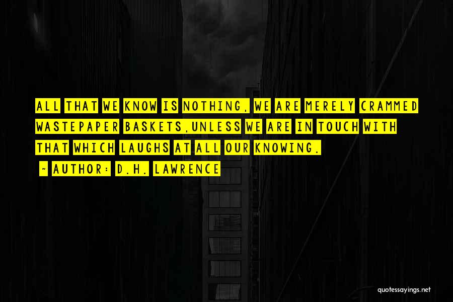 D.H. Lawrence Quotes: All That We Know Is Nothing, We Are Merely Crammed Wastepaper Baskets,unless We Are In Touch With That Which Laughs