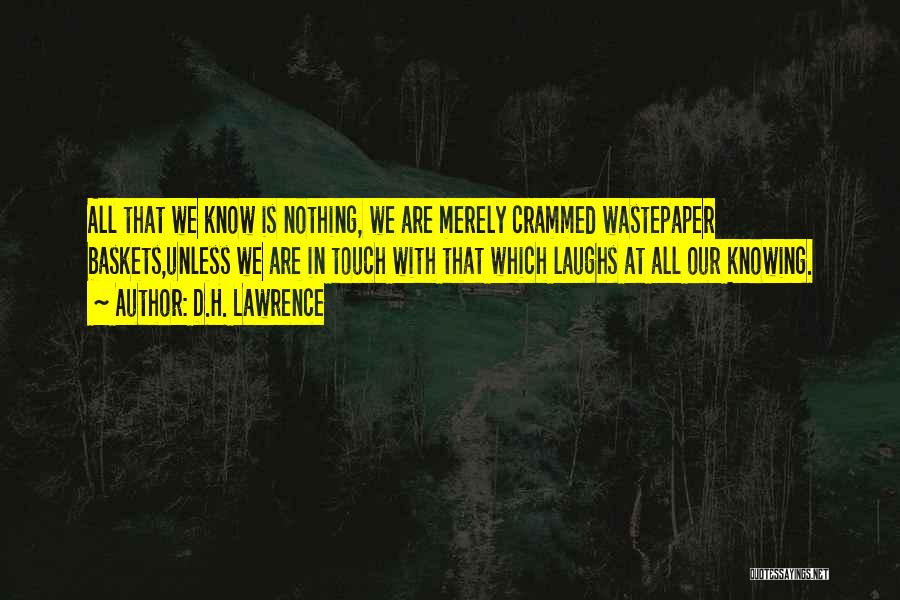 D.H. Lawrence Quotes: All That We Know Is Nothing, We Are Merely Crammed Wastepaper Baskets,unless We Are In Touch With That Which Laughs