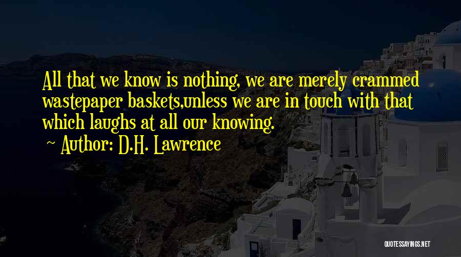 D.H. Lawrence Quotes: All That We Know Is Nothing, We Are Merely Crammed Wastepaper Baskets,unless We Are In Touch With That Which Laughs