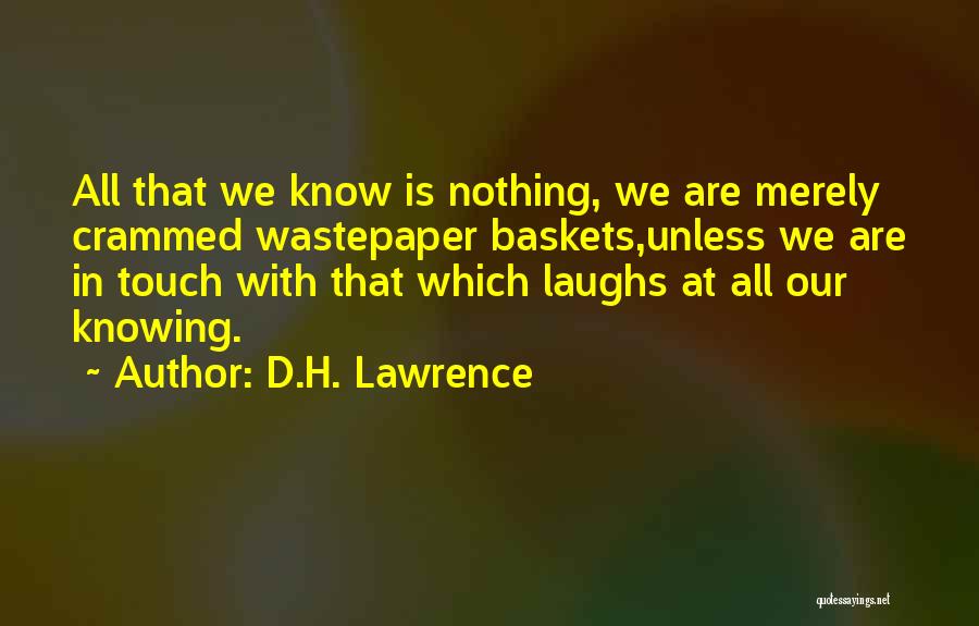 D.H. Lawrence Quotes: All That We Know Is Nothing, We Are Merely Crammed Wastepaper Baskets,unless We Are In Touch With That Which Laughs