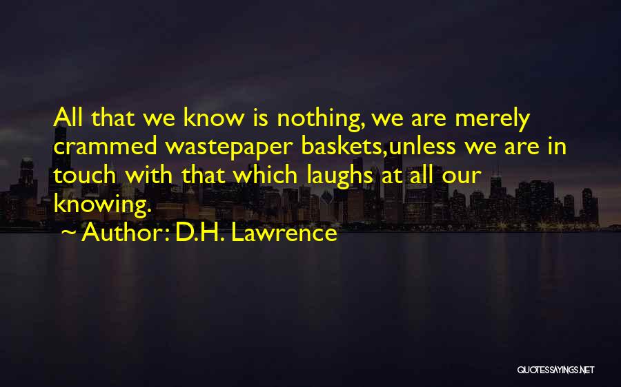 D.H. Lawrence Quotes: All That We Know Is Nothing, We Are Merely Crammed Wastepaper Baskets,unless We Are In Touch With That Which Laughs