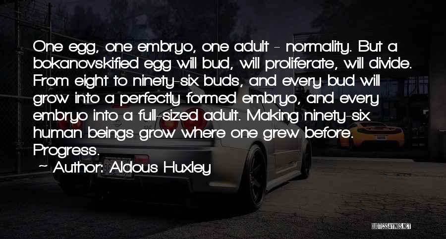 Aldous Huxley Quotes: One Egg, One Embryo, One Adult - Normality. But A Bokanovskified Egg Will Bud, Will Proliferate, Will Divide. From Eight
