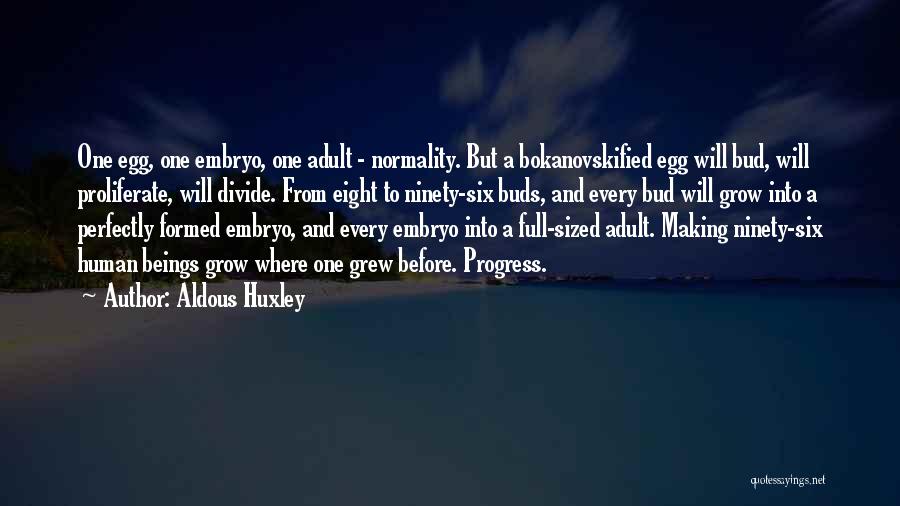 Aldous Huxley Quotes: One Egg, One Embryo, One Adult - Normality. But A Bokanovskified Egg Will Bud, Will Proliferate, Will Divide. From Eight