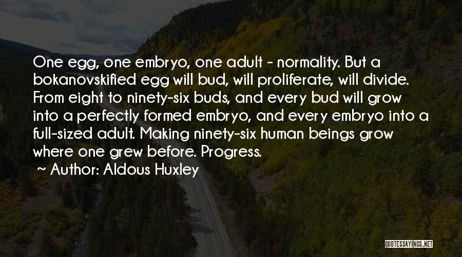Aldous Huxley Quotes: One Egg, One Embryo, One Adult - Normality. But A Bokanovskified Egg Will Bud, Will Proliferate, Will Divide. From Eight