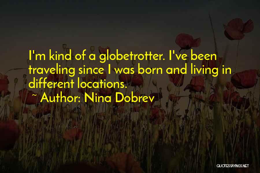 Nina Dobrev Quotes: I'm Kind Of A Globetrotter. I've Been Traveling Since I Was Born And Living In Different Locations.