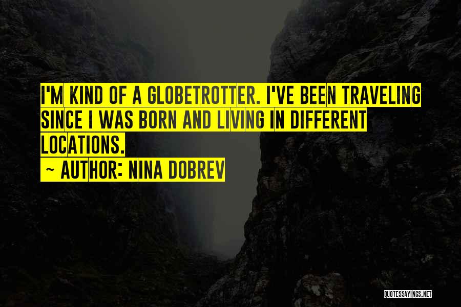 Nina Dobrev Quotes: I'm Kind Of A Globetrotter. I've Been Traveling Since I Was Born And Living In Different Locations.