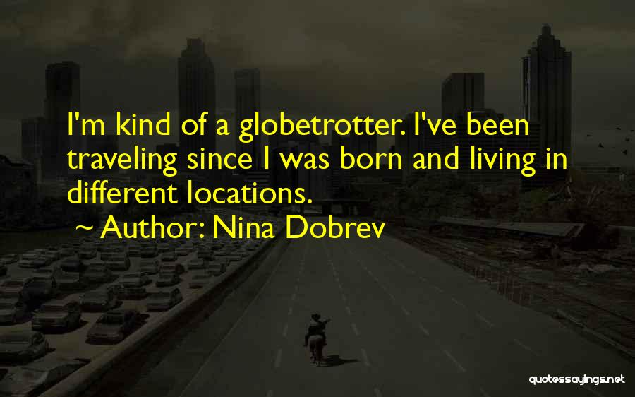 Nina Dobrev Quotes: I'm Kind Of A Globetrotter. I've Been Traveling Since I Was Born And Living In Different Locations.