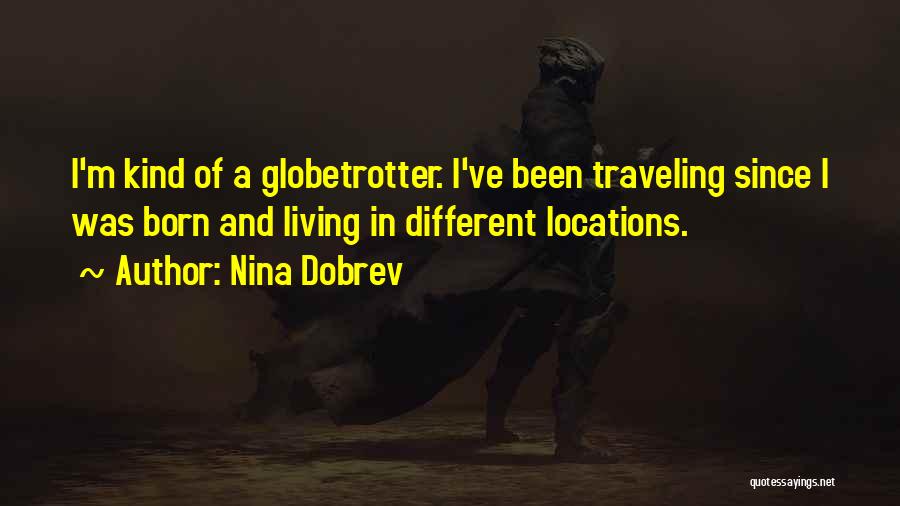 Nina Dobrev Quotes: I'm Kind Of A Globetrotter. I've Been Traveling Since I Was Born And Living In Different Locations.