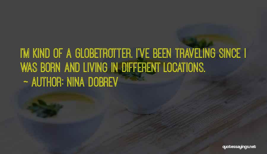 Nina Dobrev Quotes: I'm Kind Of A Globetrotter. I've Been Traveling Since I Was Born And Living In Different Locations.