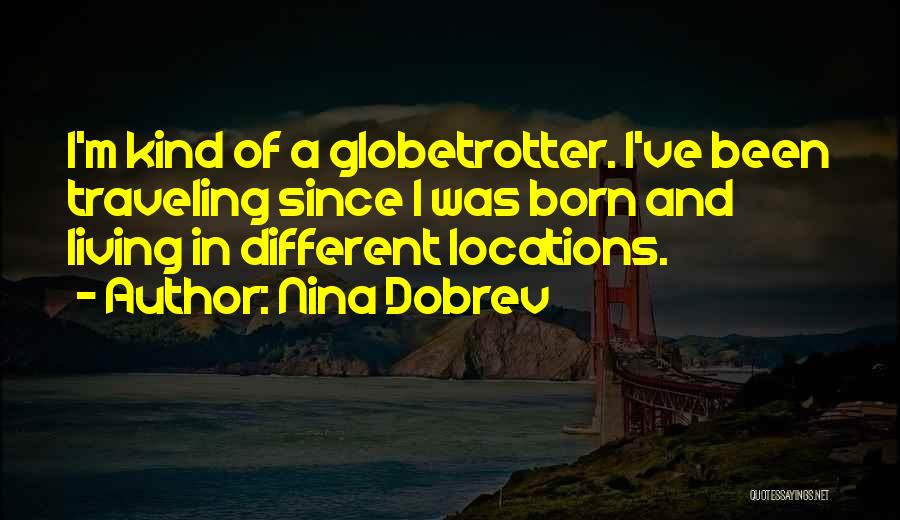 Nina Dobrev Quotes: I'm Kind Of A Globetrotter. I've Been Traveling Since I Was Born And Living In Different Locations.