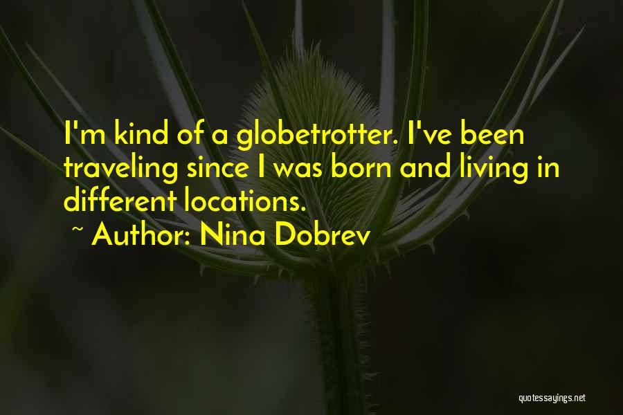 Nina Dobrev Quotes: I'm Kind Of A Globetrotter. I've Been Traveling Since I Was Born And Living In Different Locations.