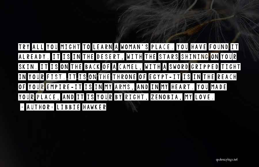 Libbie Hawker Quotes: Try All You Might To Learn A Woman's Place. You Have Found It Already. It Is In The Desert, With