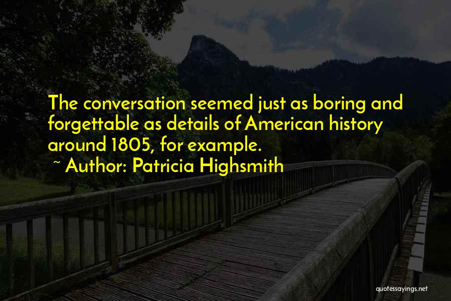 Patricia Highsmith Quotes: The Conversation Seemed Just As Boring And Forgettable As Details Of American History Around 1805, For Example.