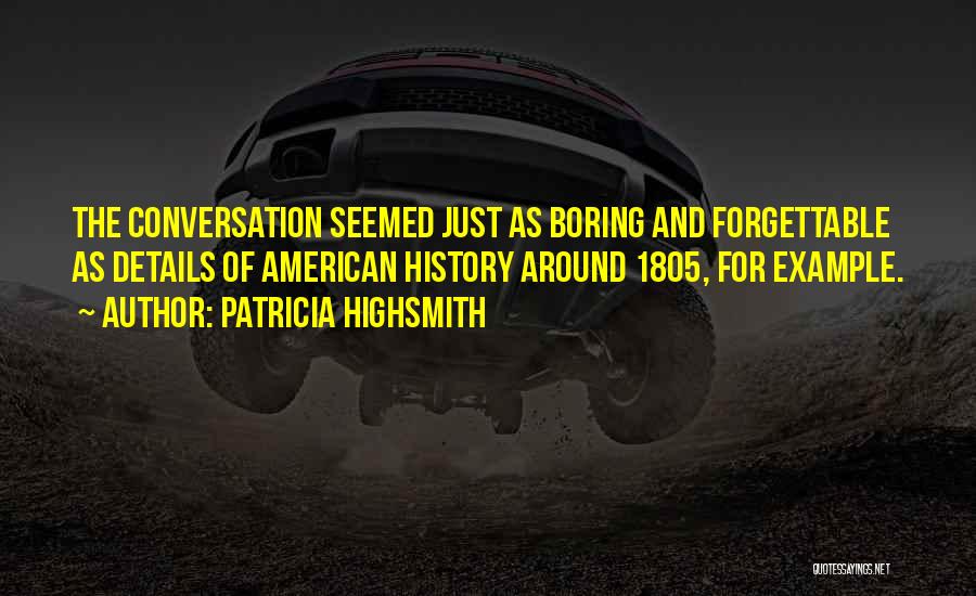 Patricia Highsmith Quotes: The Conversation Seemed Just As Boring And Forgettable As Details Of American History Around 1805, For Example.